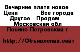 Вечерние платя новое › Цена ­ 3 000 - Все города Другое » Продам   . Московская обл.,Лосино-Петровский г.